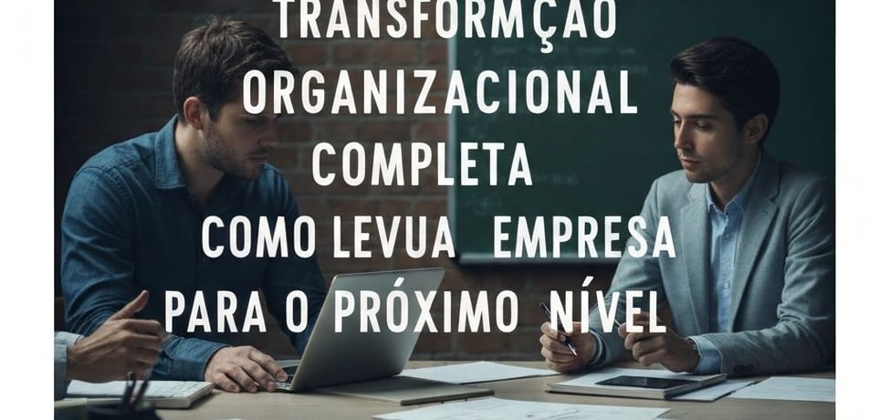 TRANSFORMAÇÃO ORGANIZACIONAL COMPLETA   COMO LEVAR SUA EMPRESA PARA O PRÓXIMO NÍVEL